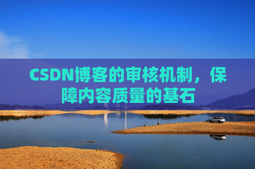 CSDN博客的审核机制，保障内容质量的基石